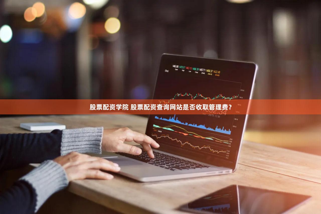 股票配资学院 股票配资查询网站是否收取管理费？