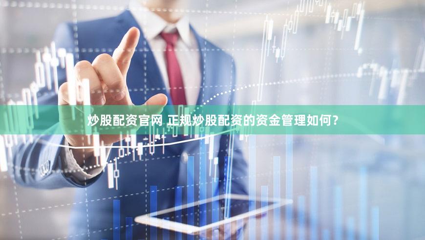 炒股配资官网 正规炒股配资的资金管理如何？
