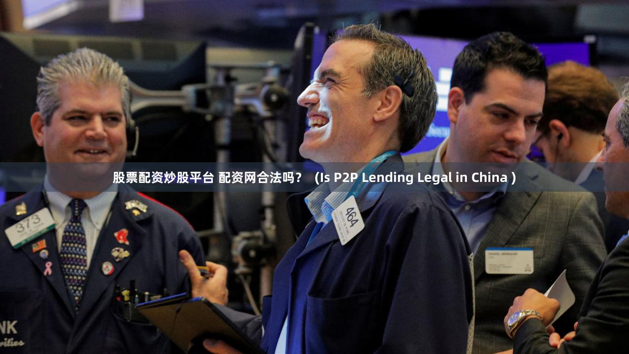 股票配资炒股平台 配资网合法吗？  (Is P2P Lending Legal in China )