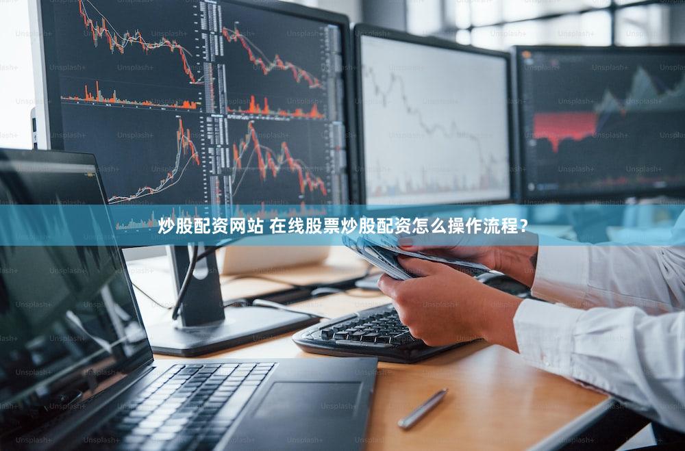 炒股配资网站 在线股票炒股配资怎么操作流程？