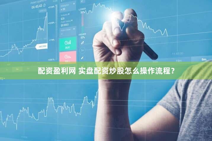 配资盈利网 实盘配资炒股怎么操作流程？