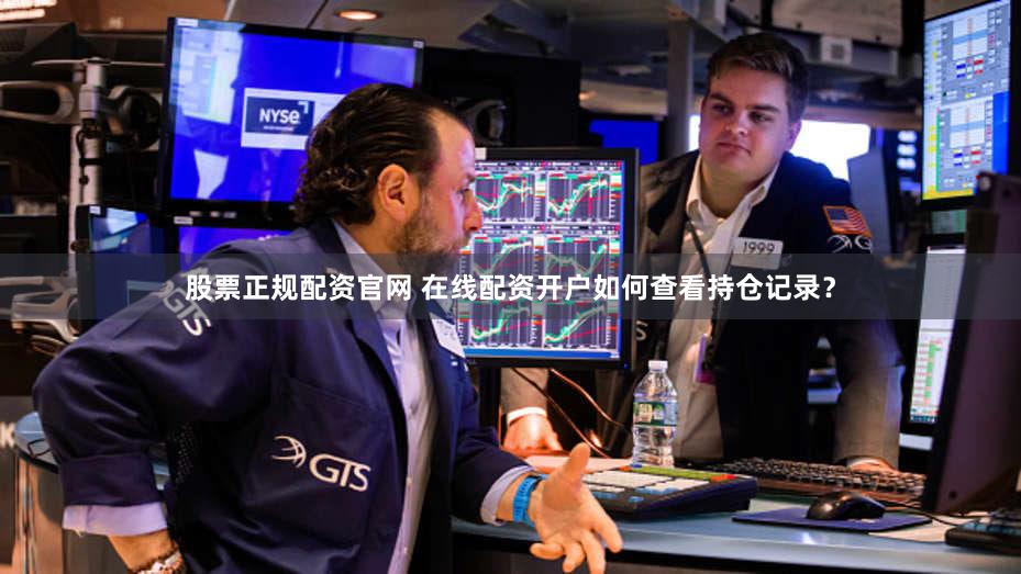 股票正规配资官网 在线配资开户如何查看持仓记录？