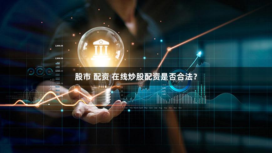 股市 配资 在线炒股配资是否合法？