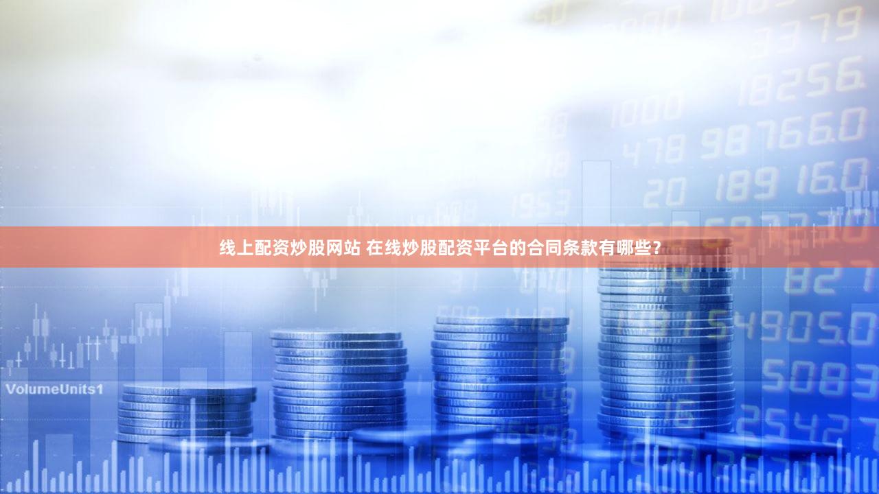 线上配资炒股网站 在线炒股配资平台的合同条款有哪些？