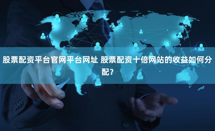 股票配资平台官网平台网址 股票配资十倍网站的收益如何分配？