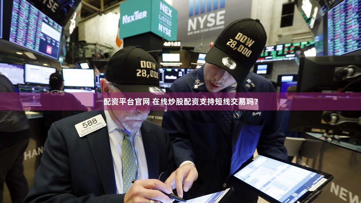 配资平台官网 在线炒股配资支持短线交易吗？