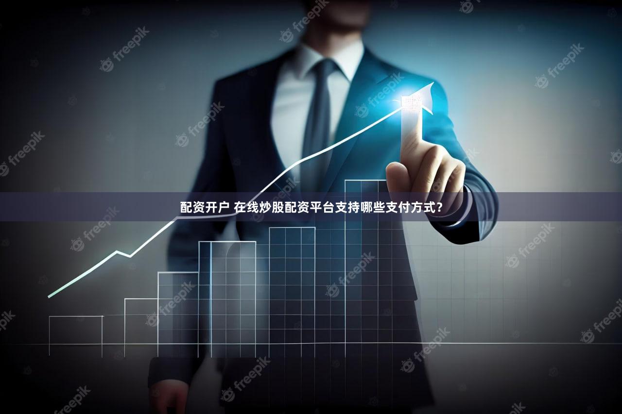 配资开户 在线炒股配资平台支持哪些支付方式？