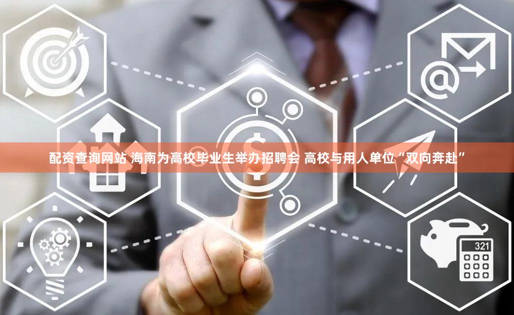 配资查询网站 海南为高校毕业生举办招聘会 高校与用人单位“双向奔赴”