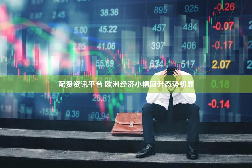 配资资讯平台 欧洲经济小幅回升态势初显