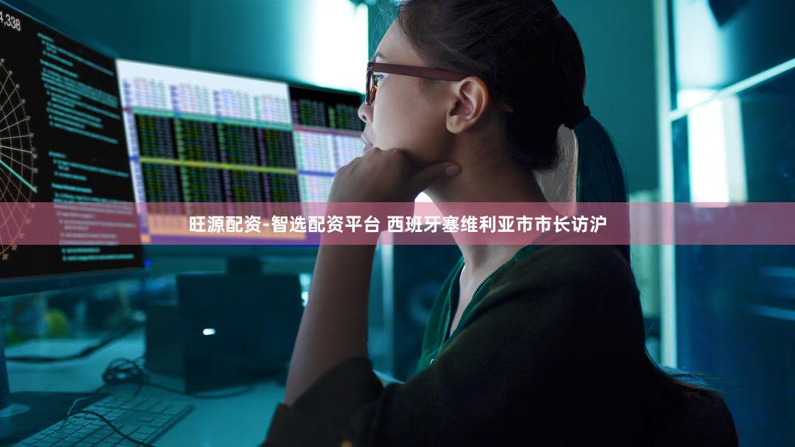 旺源配资-智选配资平台 西班牙塞维利亚市市长访沪