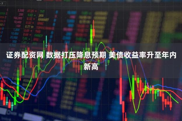 证券配资网 数据打压降息预期 美债收益率升至年内新高