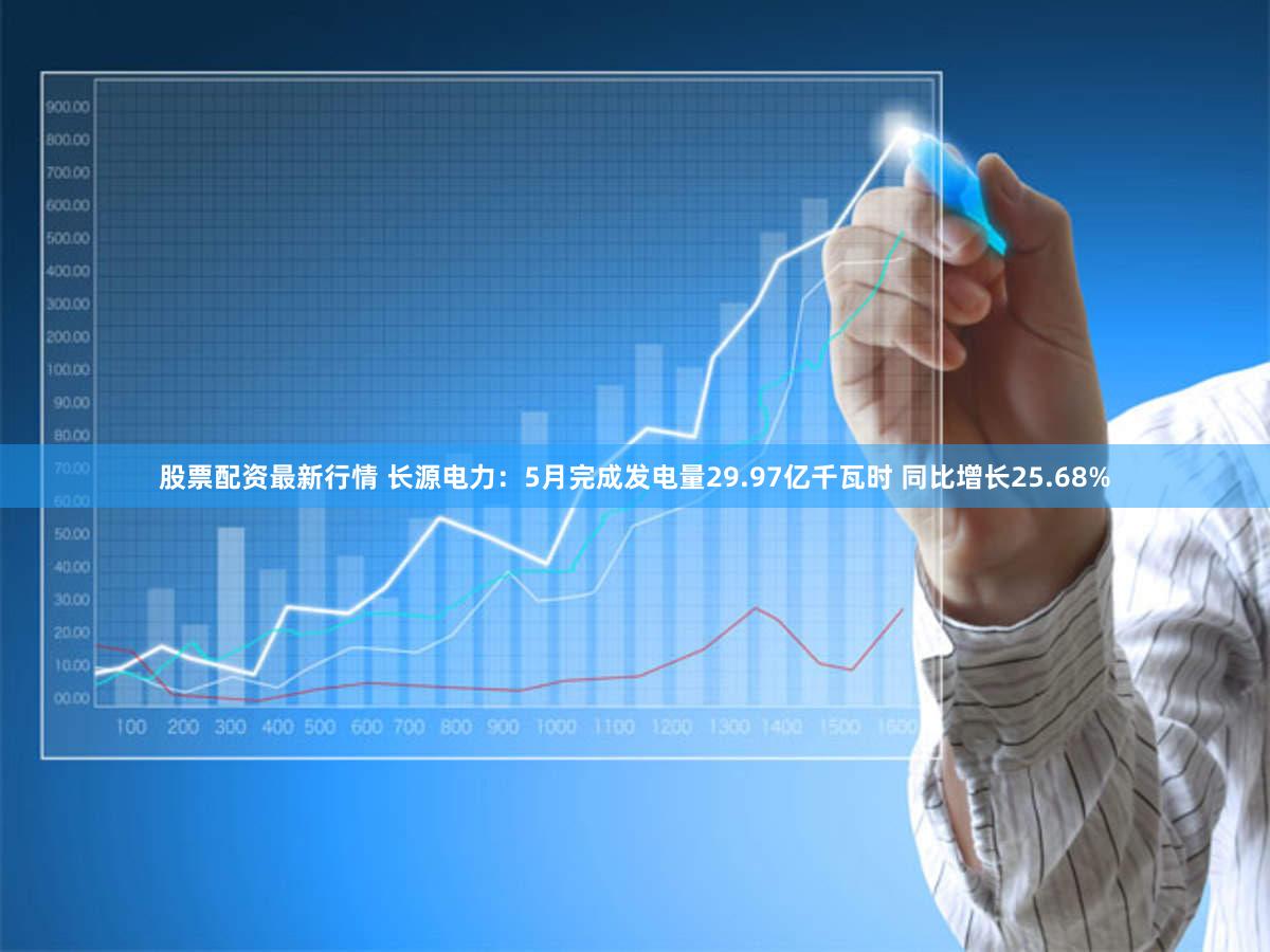 股票配资最新行情 长源电力：5月完成发电量29.97亿千瓦时 同比增长25.68%