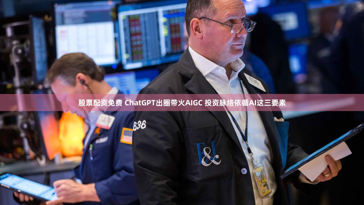股票配资免费 ChatGPT出圈带火AIGC 投资脉络依循AI这三要素