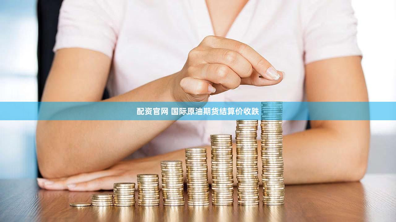配资官网 国际原油期货结算价收跌
