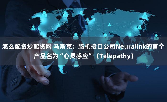 怎么配资炒配资网 马斯克：脑机接口公司Neuralink的首个产品名为“心灵感应”（Telepathy）