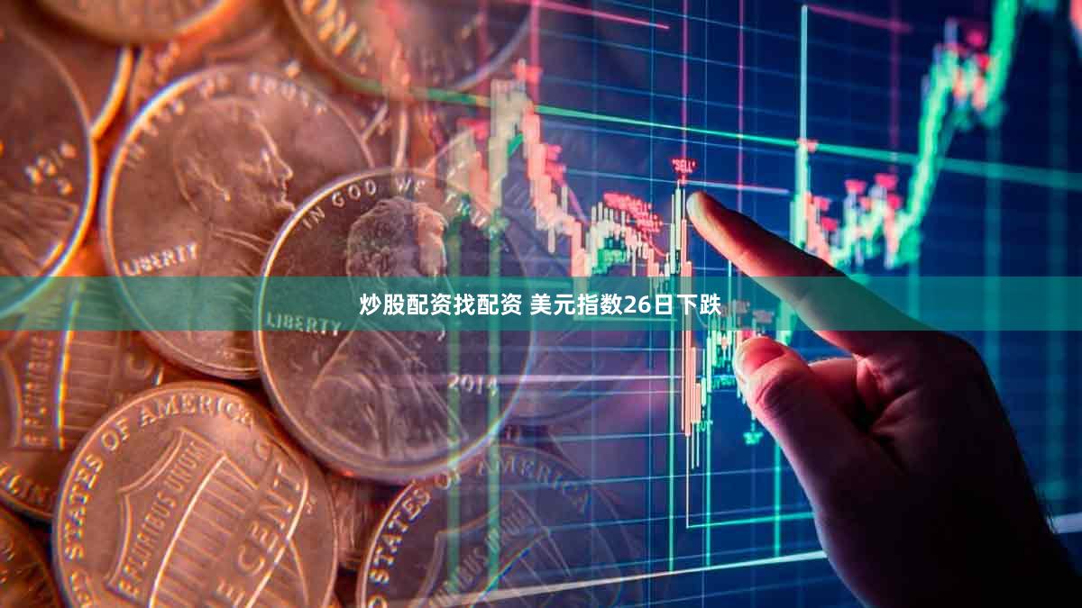 炒股配资找配资 美元指数26日下跌