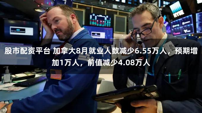 股市配资平台 加拿大8月就业人数减少6.55万人，预期增加1万人，前值减少4.08万人
