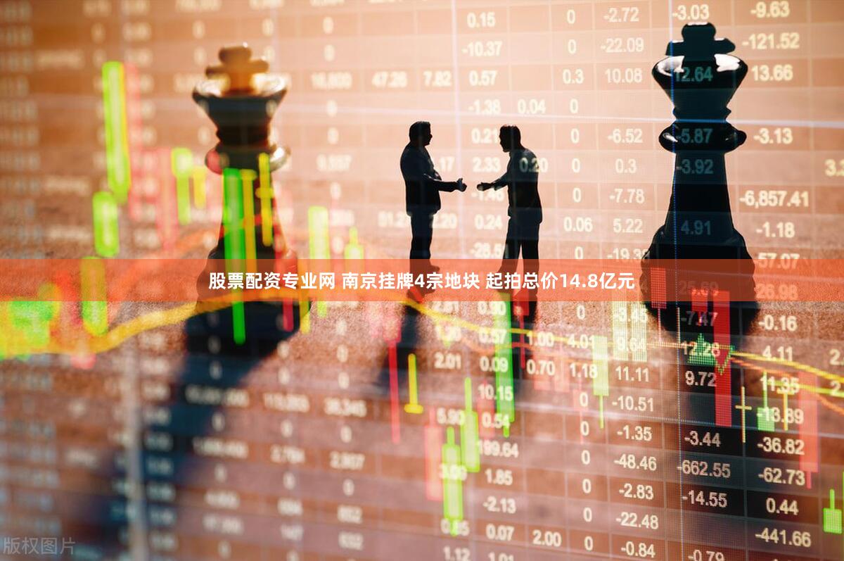 股票配资专业网 南京挂牌4宗地块 起拍总价14.8亿元