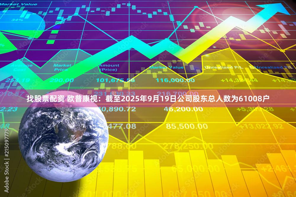 找股票配资 欧普康视：截至2025年9月19日公司股东总人数为61008户