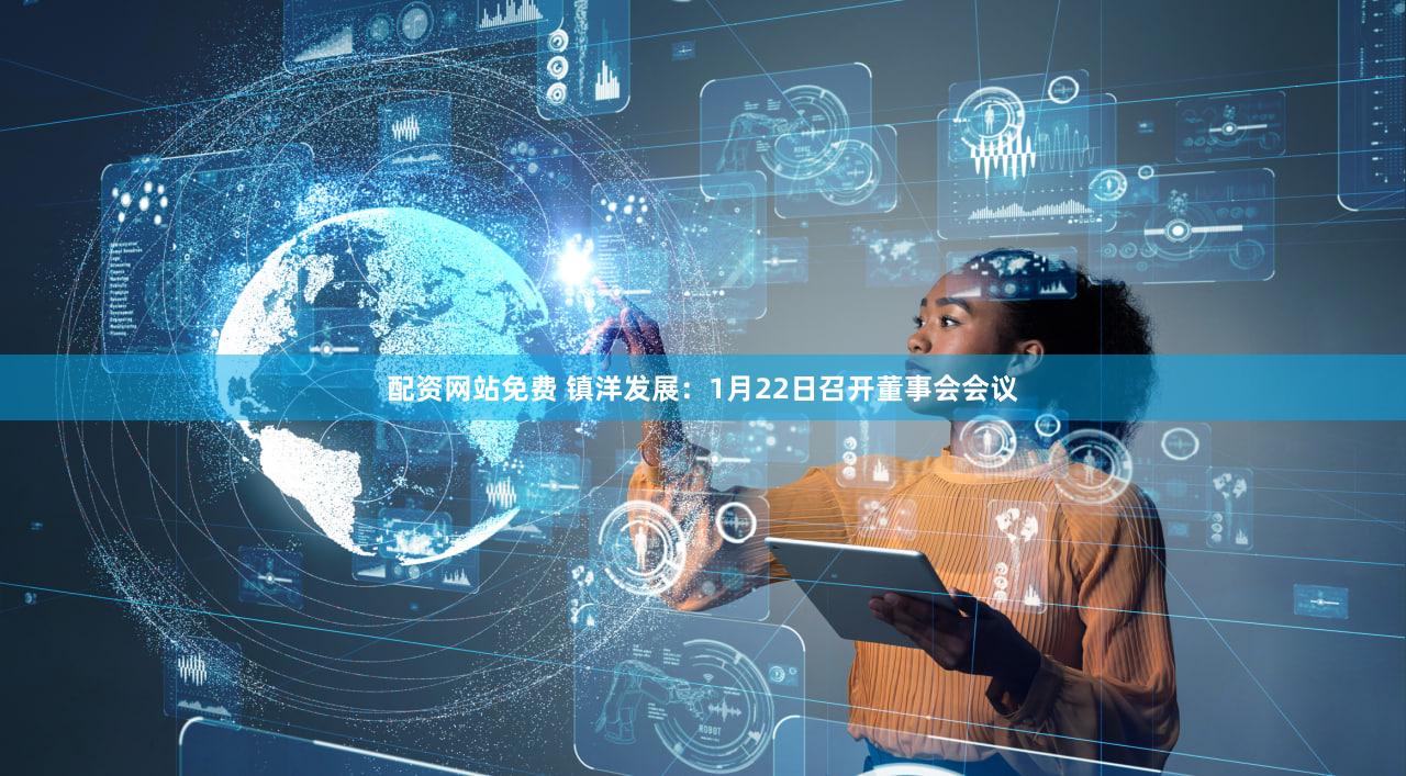 配资网站免费 镇洋发展：1月22日召开董事会会议