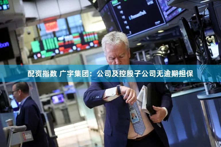 配资指数 广宇集团：公司及控股子公司无逾期担保