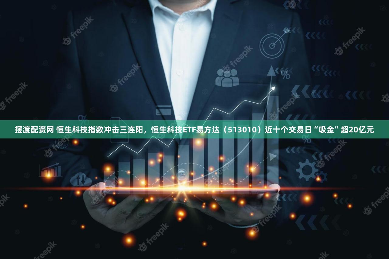 摆渡配资网 恒生科技指数冲击三连阳，恒生科技ETF易方达（513010）近十个交易日“吸金”超20亿元