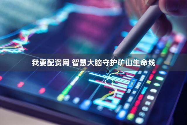 我要配资网 智慧大脑守护矿山生命线