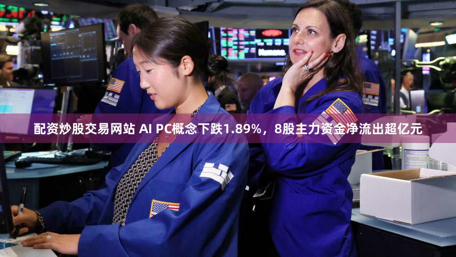 配资炒股交易网站 AI PC概念下跌1.89%，8股主力资金净流出超亿元