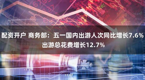 配资开户 商务部：五一国内出游人次同比增长7.6% 出游总花费增长12.7%