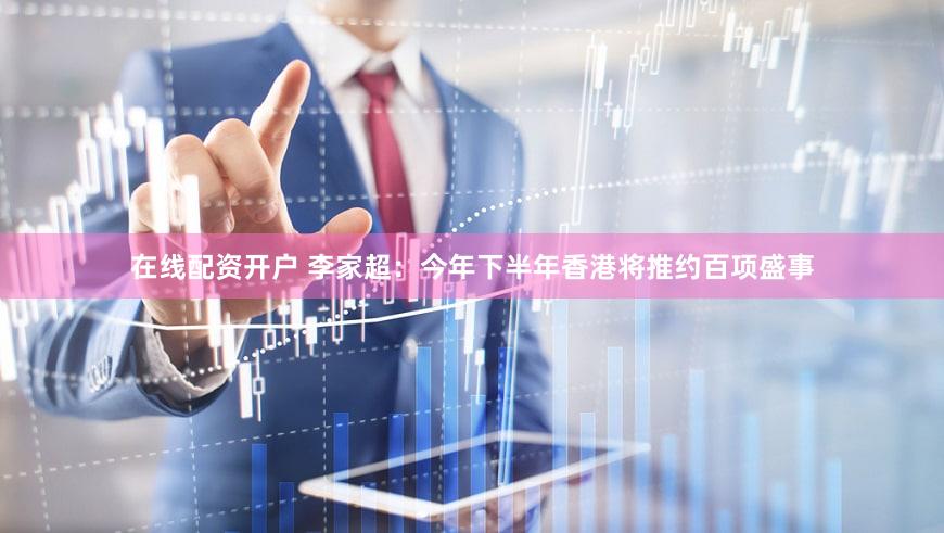 在线配资开户 李家超：今年下半年香港将推约百项盛事