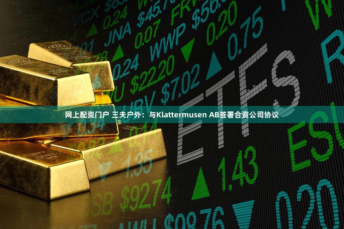 网上配资门户 三夫户外：与Klattermusen AB签署合资公司协议