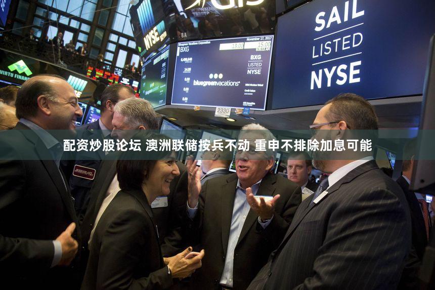 配资炒股论坛 澳洲联储按兵不动 重申不排除加息可能