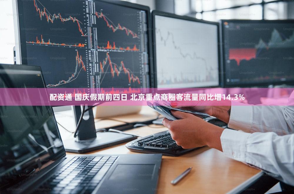 配资通 国庆假期前四日 北京重点商圈客流量同比增14.3%