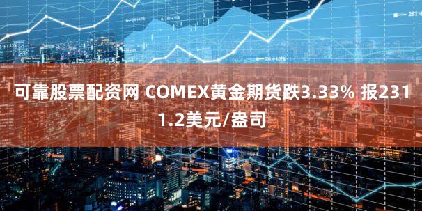 可靠股票配资网 COMEX黄金期货跌3.33% 报2311.2美元/盎司