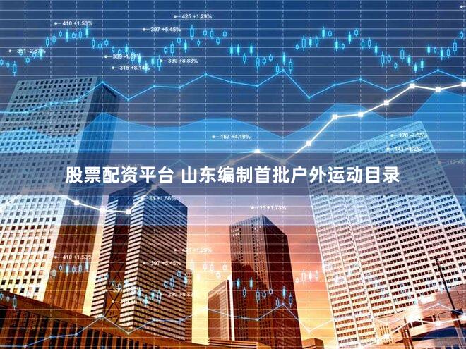 股票配资平台 山东编制首批户外运动目录