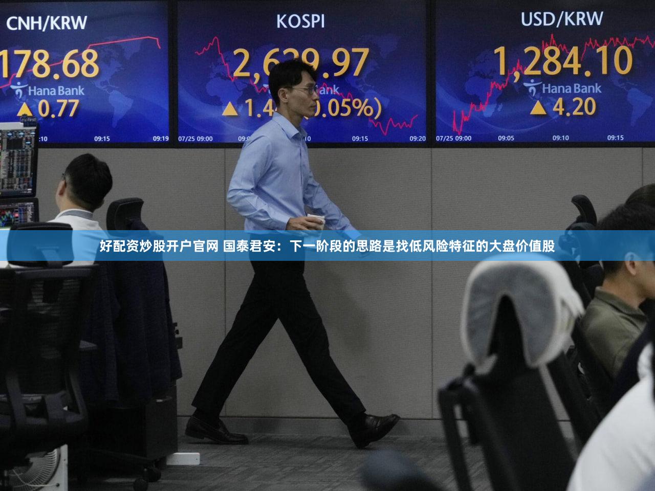 好配资炒股开户官网 国泰君安：下一阶段的思路是找低风险特征的大盘价值股