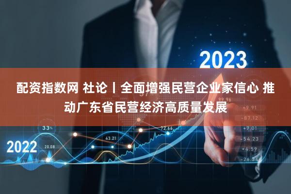 配资指数网 社论丨全面增强民营企业家信心 推动广东省民营经济高质量发展