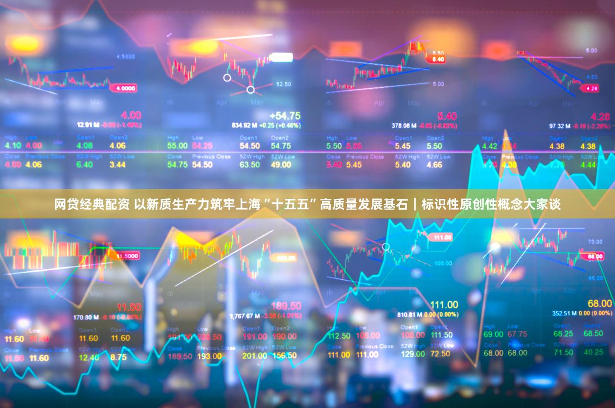 网贷经典配资 以新质生产力筑牢上海“十五五”高质量发展基石｜标识性原创性概念大家谈