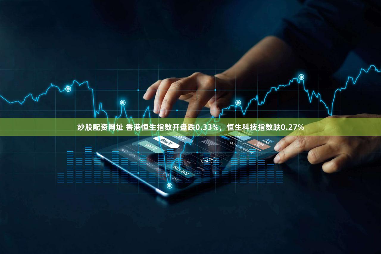 炒股配资网址 香港恒生指数开盘跌0.33%，恒生科技指数跌0.27%