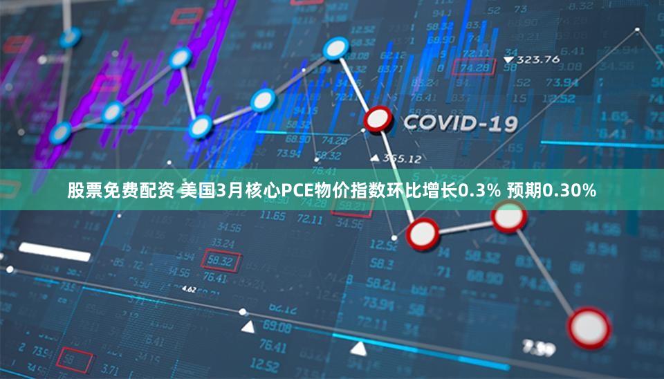 股票免费配资 美国3月核心PCE物价指数环比增长0.3% 预期0.30%