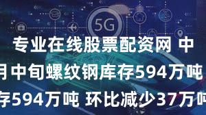 专业在线股票配资网 中钢协：4月中旬螺纹钢库存594万吨 环比减少37万吨