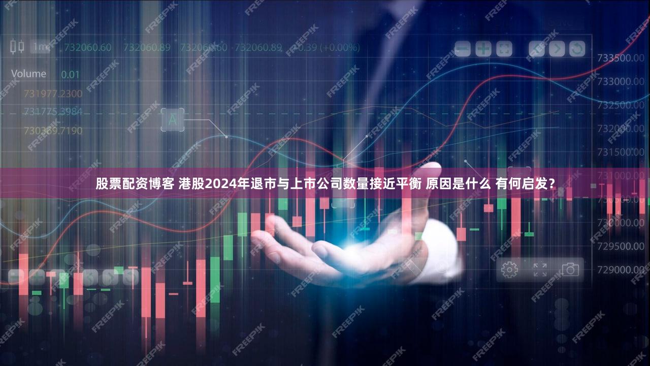 股票配资博客 港股2024年退市与上市公司数量接近平衡 原因是什么 有何启发？