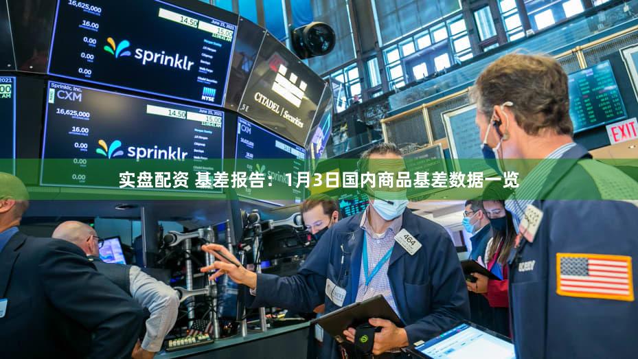 实盘配资 基差报告：1月3日国内商品基差数据一览