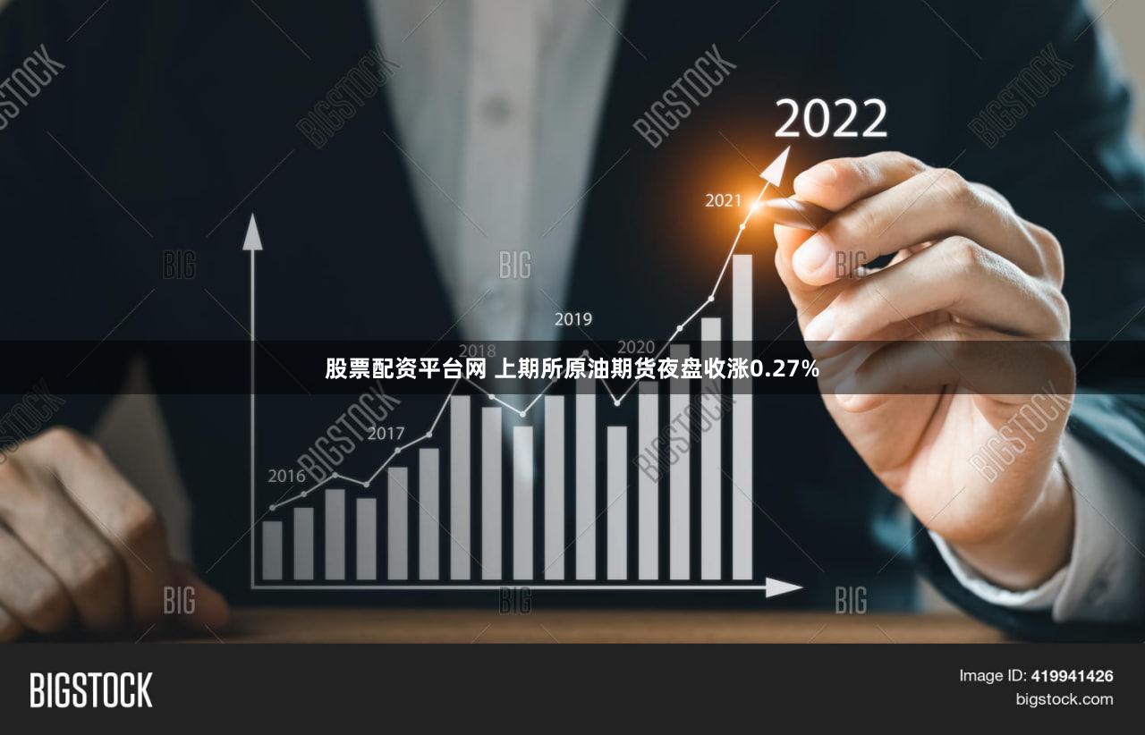 股票配资平台网 上期所原油期货夜盘收涨0.27%