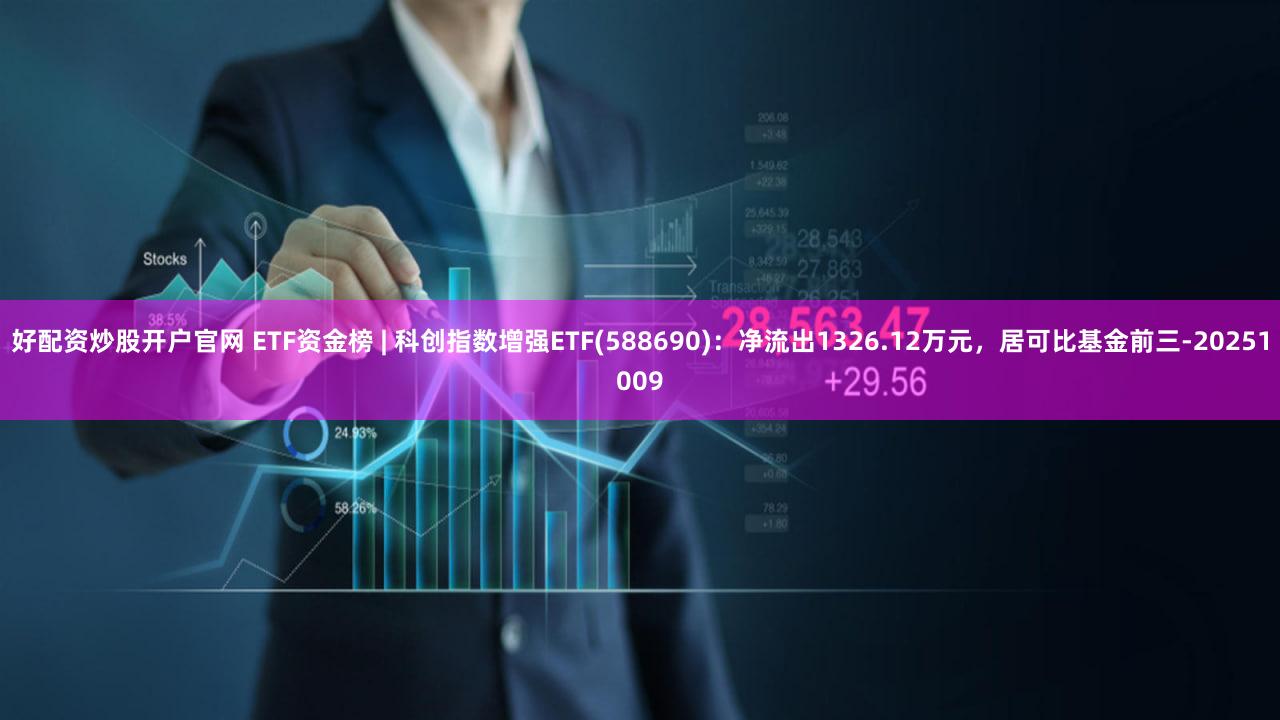 好配资炒股开户官网 ETF资金榜 | 科创指数增强ETF(588690)：净流出1326.12万元，居可比基金前三-20251009