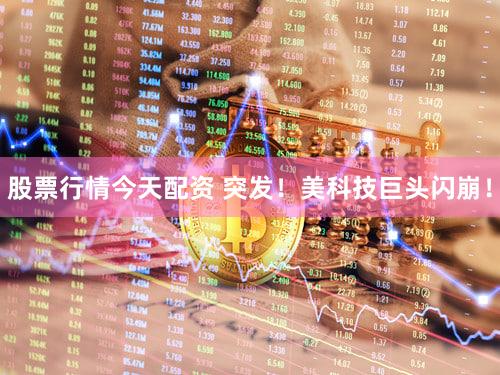 股票行情今天配资 突发!美科技巨头闪崩!