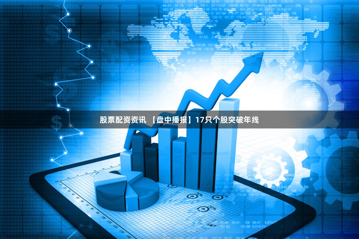 股票配资资讯 【盘中播报】17只个股突破年线