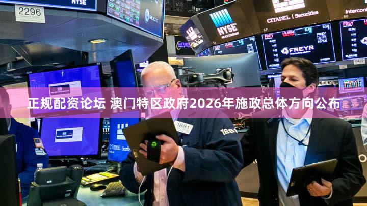 正规配资论坛 澳门特区政府2026年施政总体方向公布