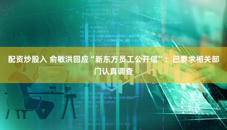 配资炒股入 俞敏洪回应“新东方员工公开信”:已要求相关部门认真调查