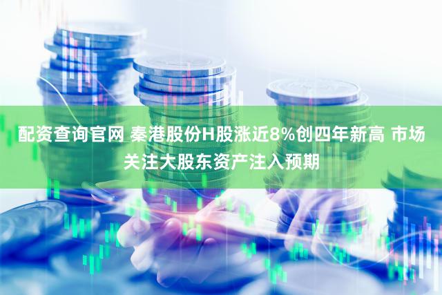 配资查询官网 秦港股份H股涨近8%创四年新高 市场关注大股东资产注入预期